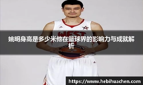 姚明身高是多少米他在篮球界的影响力与成就解析