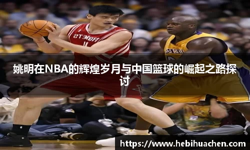 姚明在NBA的辉煌岁月与中国篮球的崛起之路探讨
