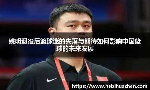 姚明退役后篮球迷的失落与期待如何影响中国篮球的未来发展