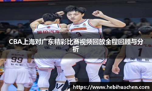 CBA上海对广东精彩比赛视频回放全程回顾与分析