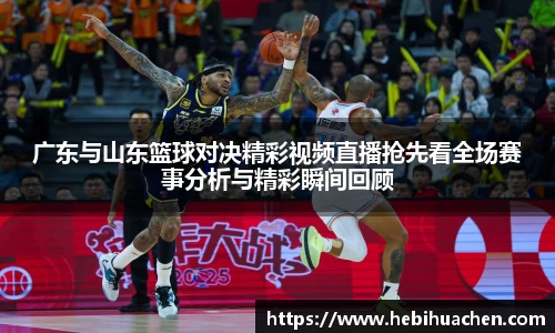广东与山东篮球对决精彩视频直播抢先看全场赛事分析与精彩瞬间回顾