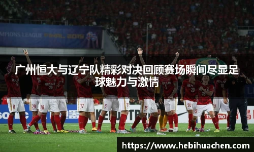 广州恒大与辽宁队精彩对决回顾赛场瞬间尽显足球魅力与激情