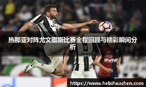 热那亚对阵尤文图斯比赛全程回顾与精彩瞬间分析