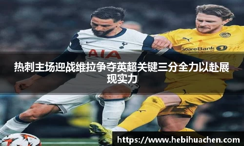 热刺主场迎战维拉争夺英超关键三分全力以赴展现实力