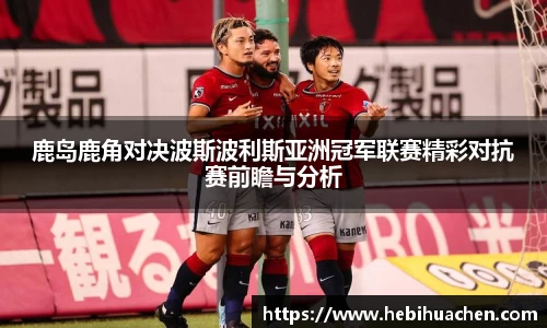鹿岛鹿角对决波斯波利斯亚洲冠军联赛精彩对抗赛前瞻与分析