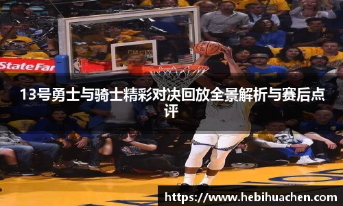 13号勇士与骑士精彩对决回放全景解析与赛后点评