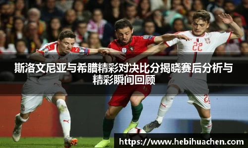 斯洛文尼亚与希腊精彩对决比分揭晓赛后分析与精彩瞬间回顾