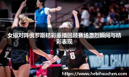 女排对阵俄罗斯精彩重播回顾赛场激烈瞬间与精彩表现