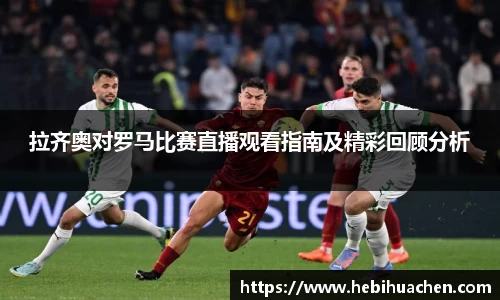 拉齐奥对罗马比赛直播观看指南及精彩回顾分析