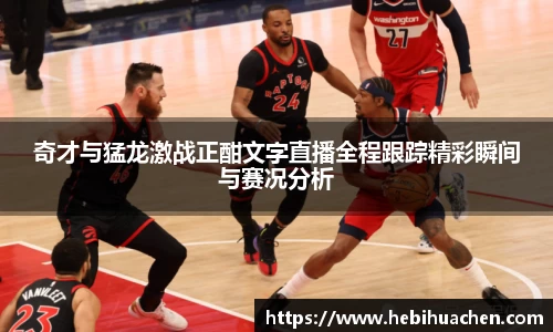 奇才与猛龙激战正酣文字直播全程跟踪精彩瞬间与赛况分析