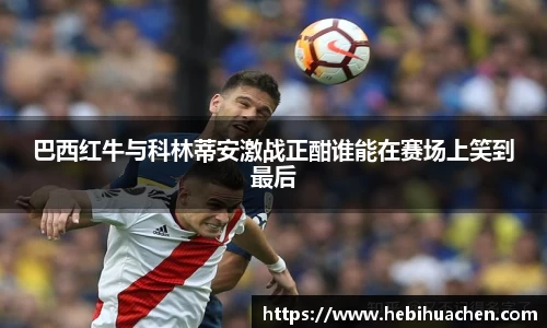 巴西红牛与科林蒂安激战正酣谁能在赛场上笑到最后