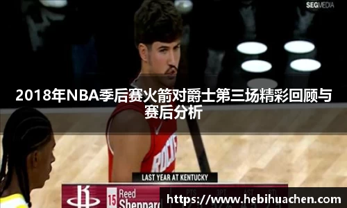2018年NBA季后赛火箭对爵士第三场精彩回顾与赛后分析