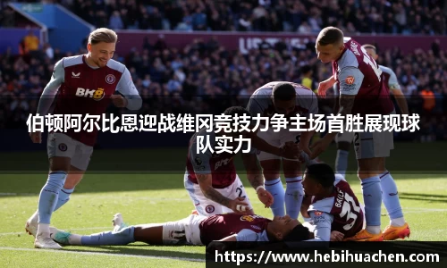 伯顿阿尔比恩迎战维冈竞技力争主场首胜展现球队实力