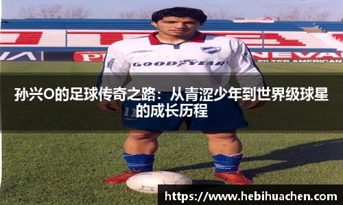 孙兴O的足球传奇之路：从青涩少年到世界级球星的成长历程