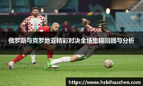 俄罗斯与克罗地亚精彩对决全场集锦回顾与分析